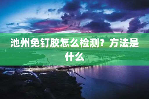 池州免钉胶怎么检测？方法是什么