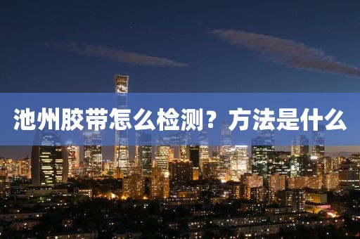 池州胶带怎么检测？方法是什么